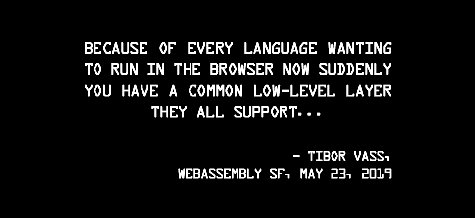 Because of every language wanting to run in the browser now suddenly you have a common low-level layer they all support…